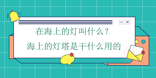 在海上的燈叫什么？海上的燈塔是干什么用的